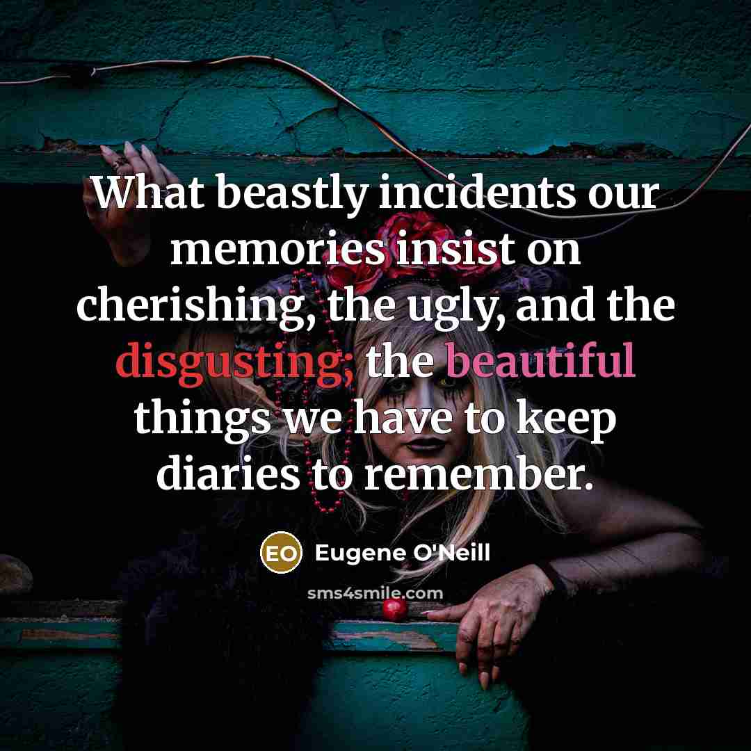 “What beastly incidents our memories insist on cherishing, the ugly,…” quote by Eugene O'Neill