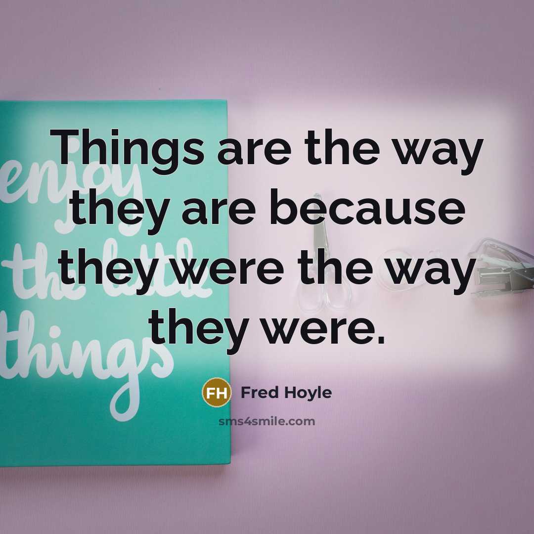 “Things are the way they are because they were the…” quote by Fred Hoyle