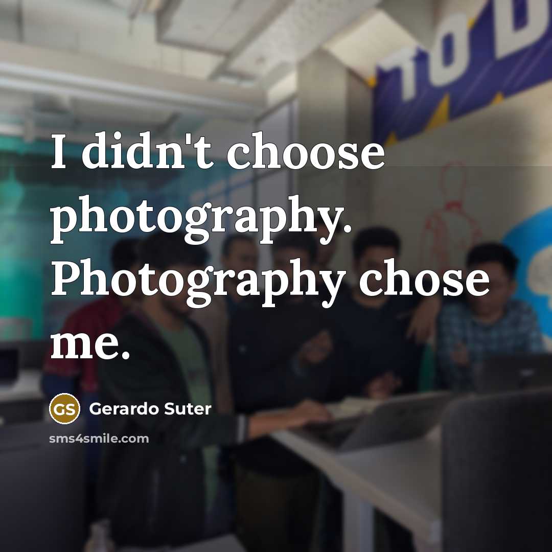 “I didn't choose photography. Photography chose me.…” quote by Gerardo Suter