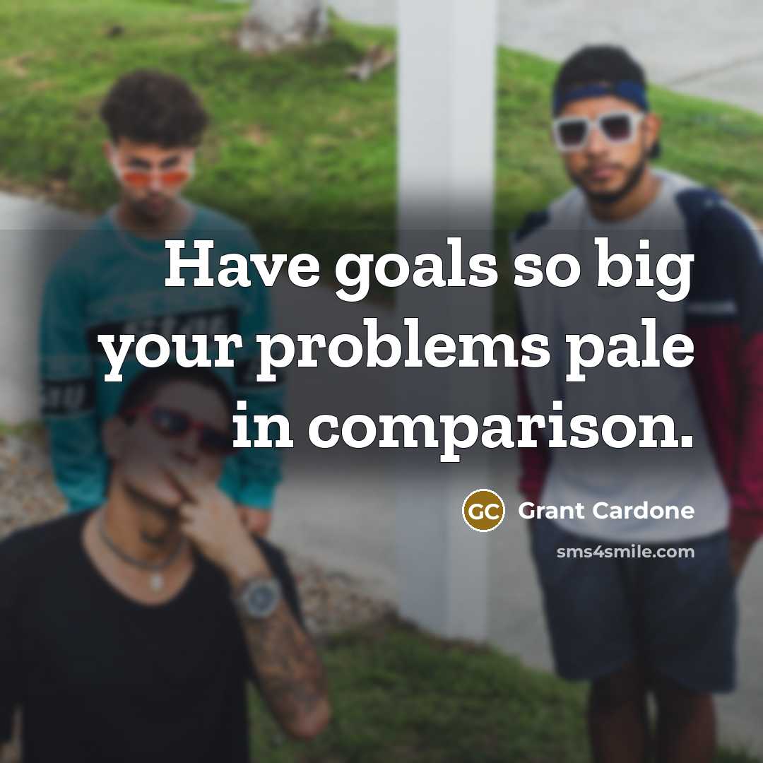 “Have goals so big your problems pale in comparison.…” quote by Grant Cardone