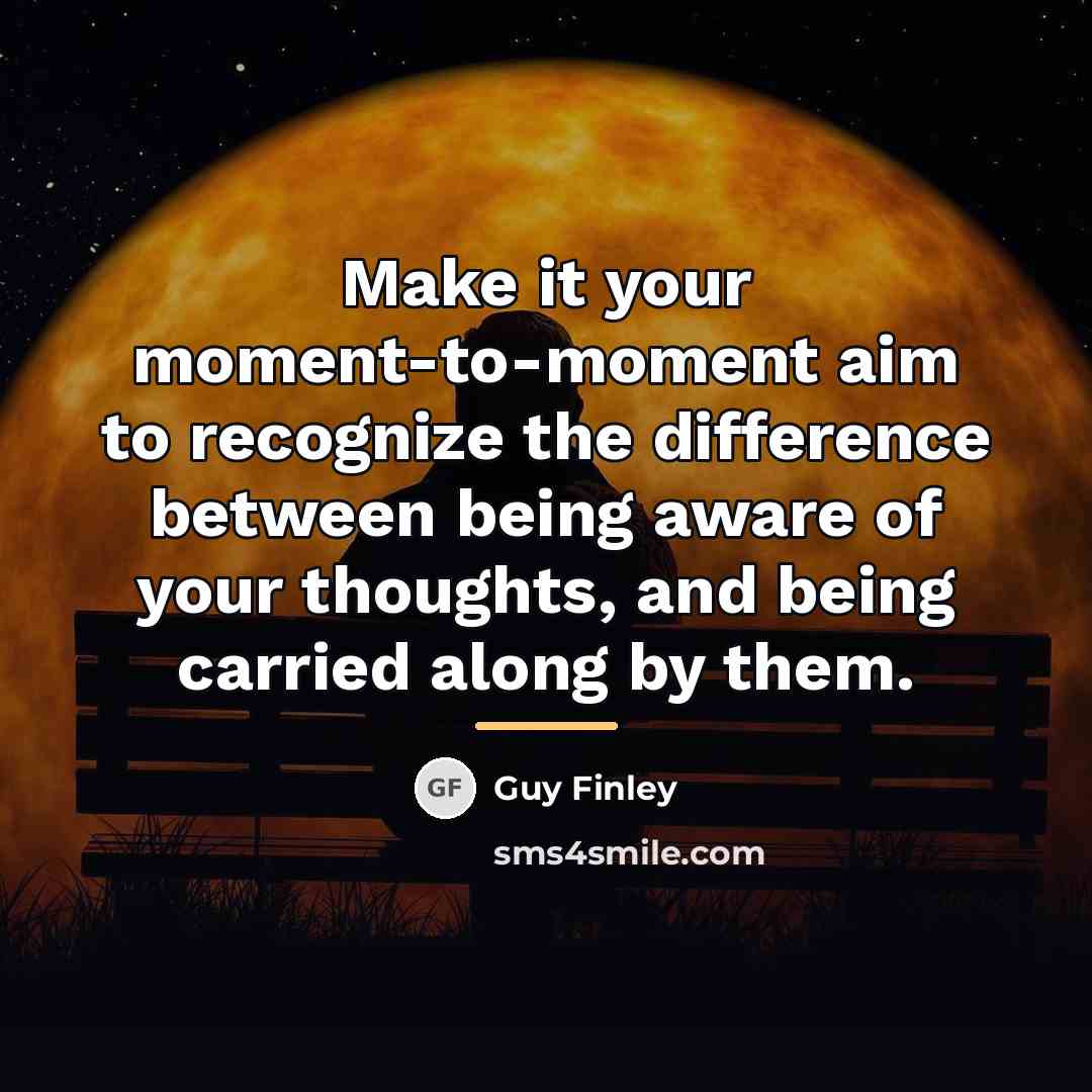 “Make it your moment-to-moment aim to recognize the difference between…” quote by Guy Finley