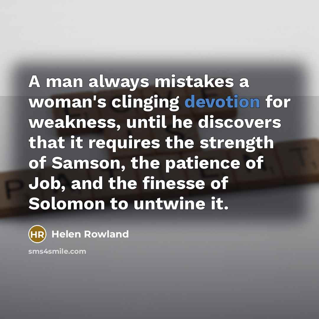 “A man always mistakes a woman's clinging devotion for weakness,…” quote by Helen Rowland
