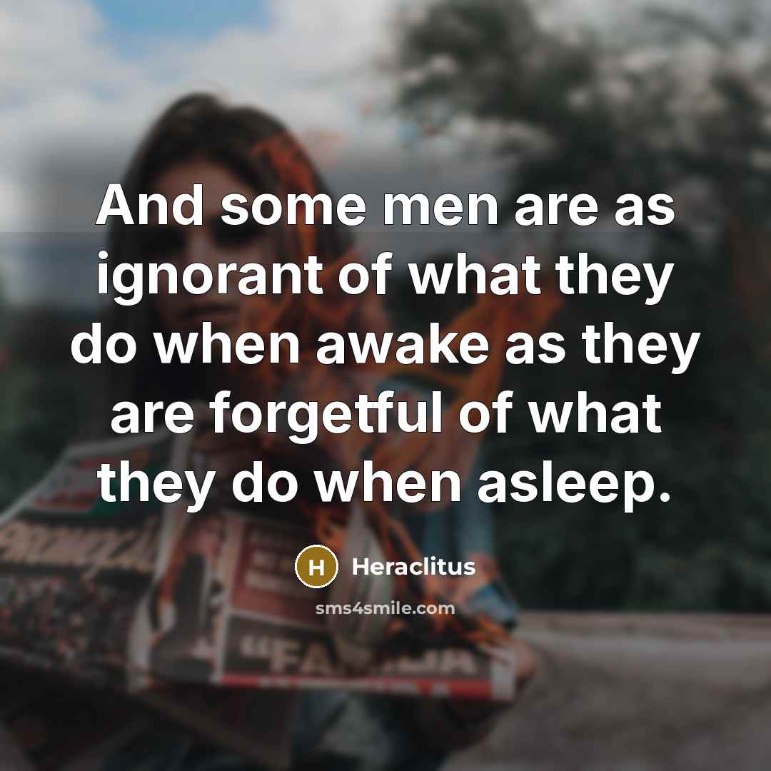“And some men are as ignorant of what they do…” quote by Heraclitus