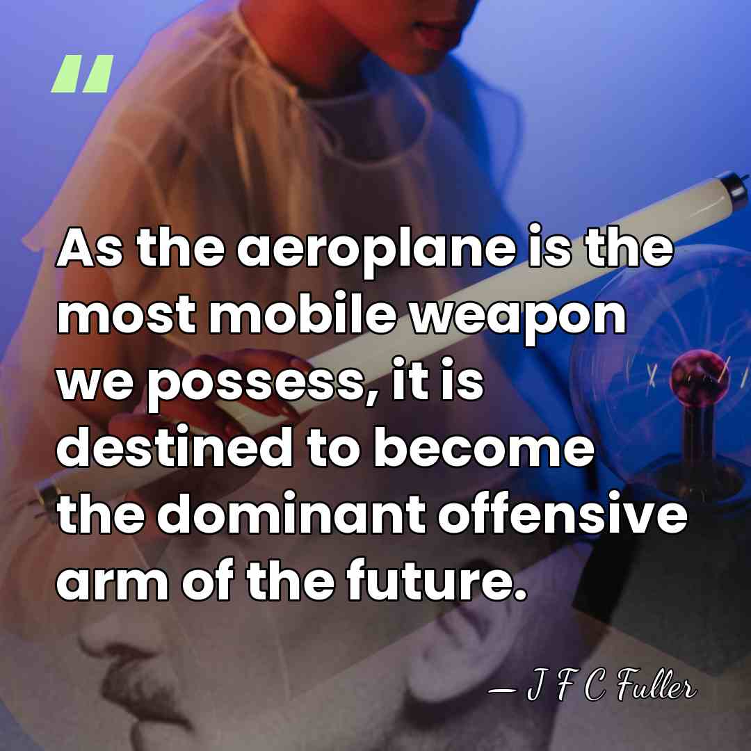 As the aeroplane is the most mobile weapon we possess, it is&hellip; - J F C Fuller