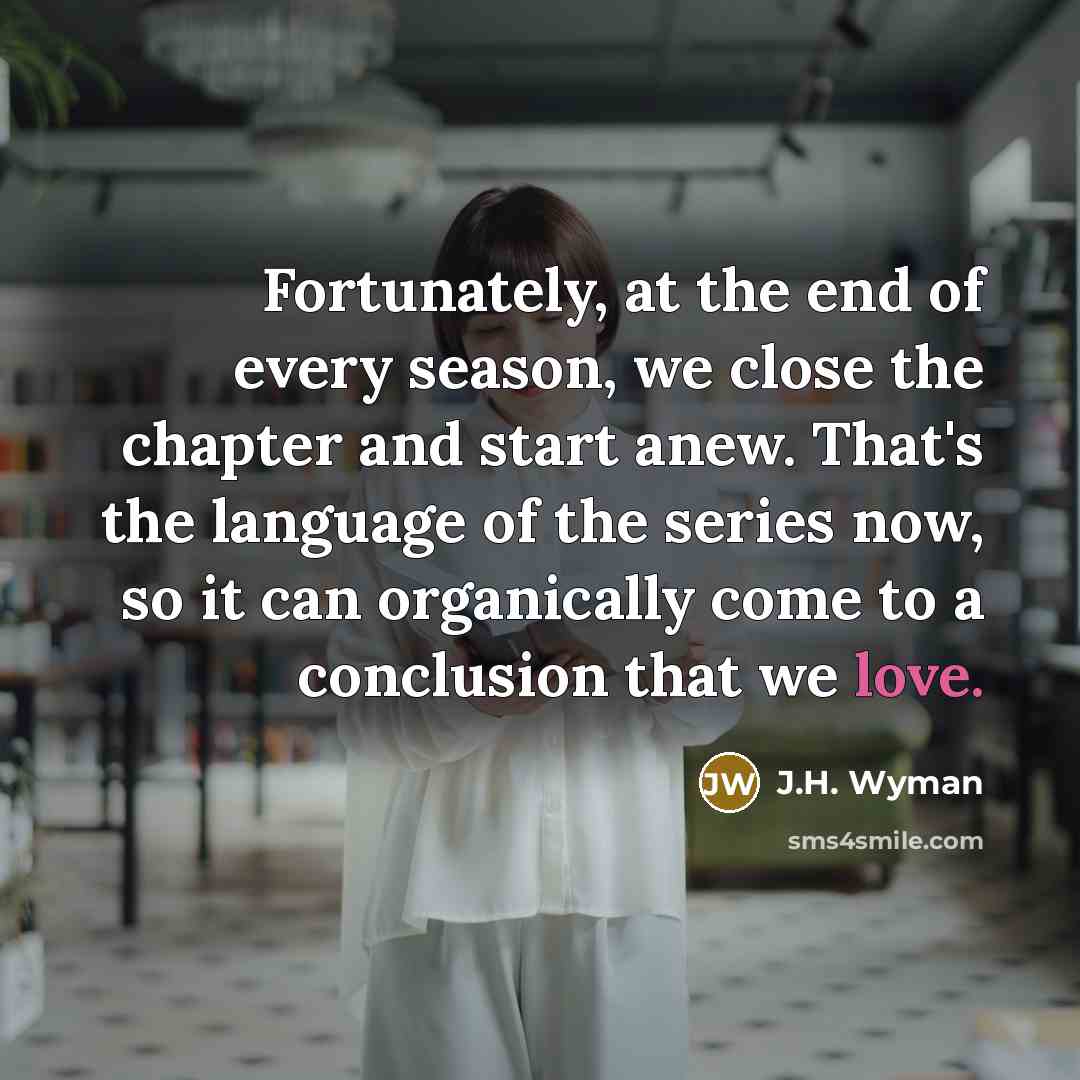 “Fortunately, at the end of every season, we close the…” quote by J.H. Wyman