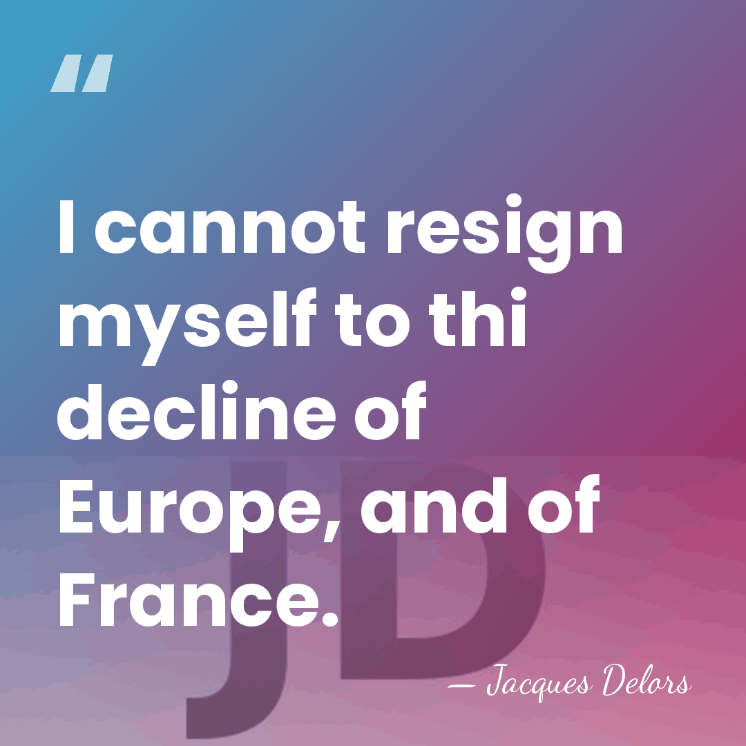 I cannot resign myself to thi decline of Europe, and of France. - Jacques Delors