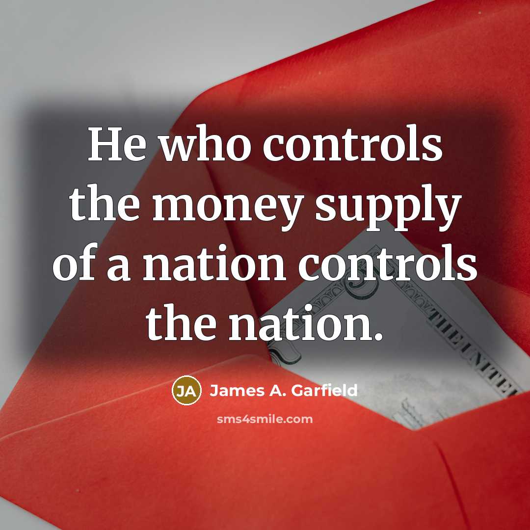 “He who controls the money supply of a nation controls…” quote by James A. Garfield