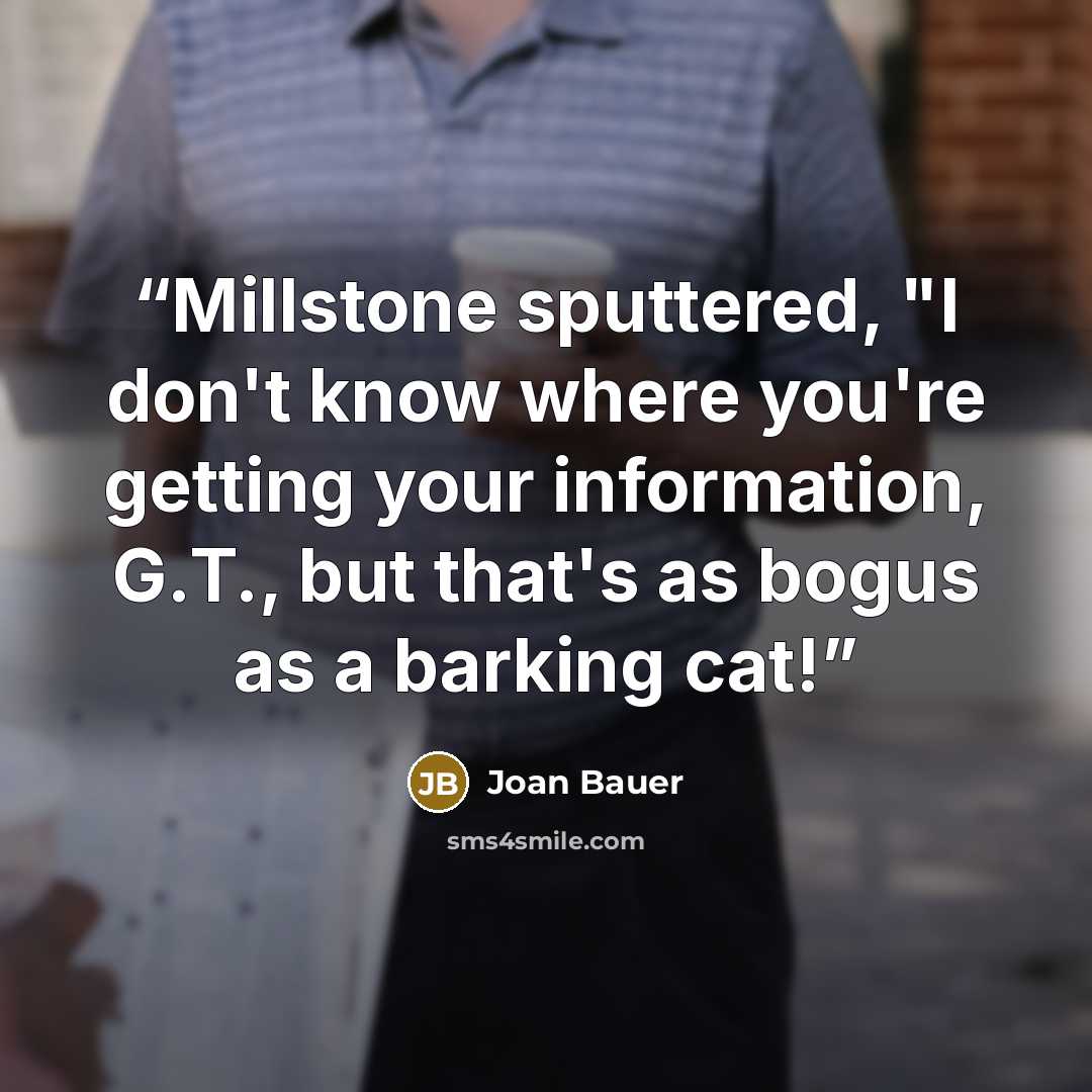 “Millstone sputtered, "I don't know where you're getting your information, G.T., but that's as bogus as a barking cat!” quote by Joan Bauer