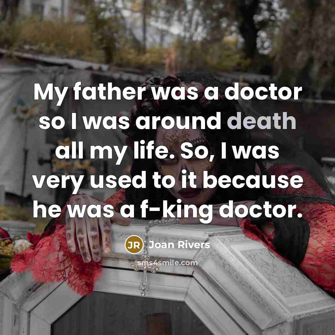 “My father was a doctor so I was around death…” quote by Joan Rivers