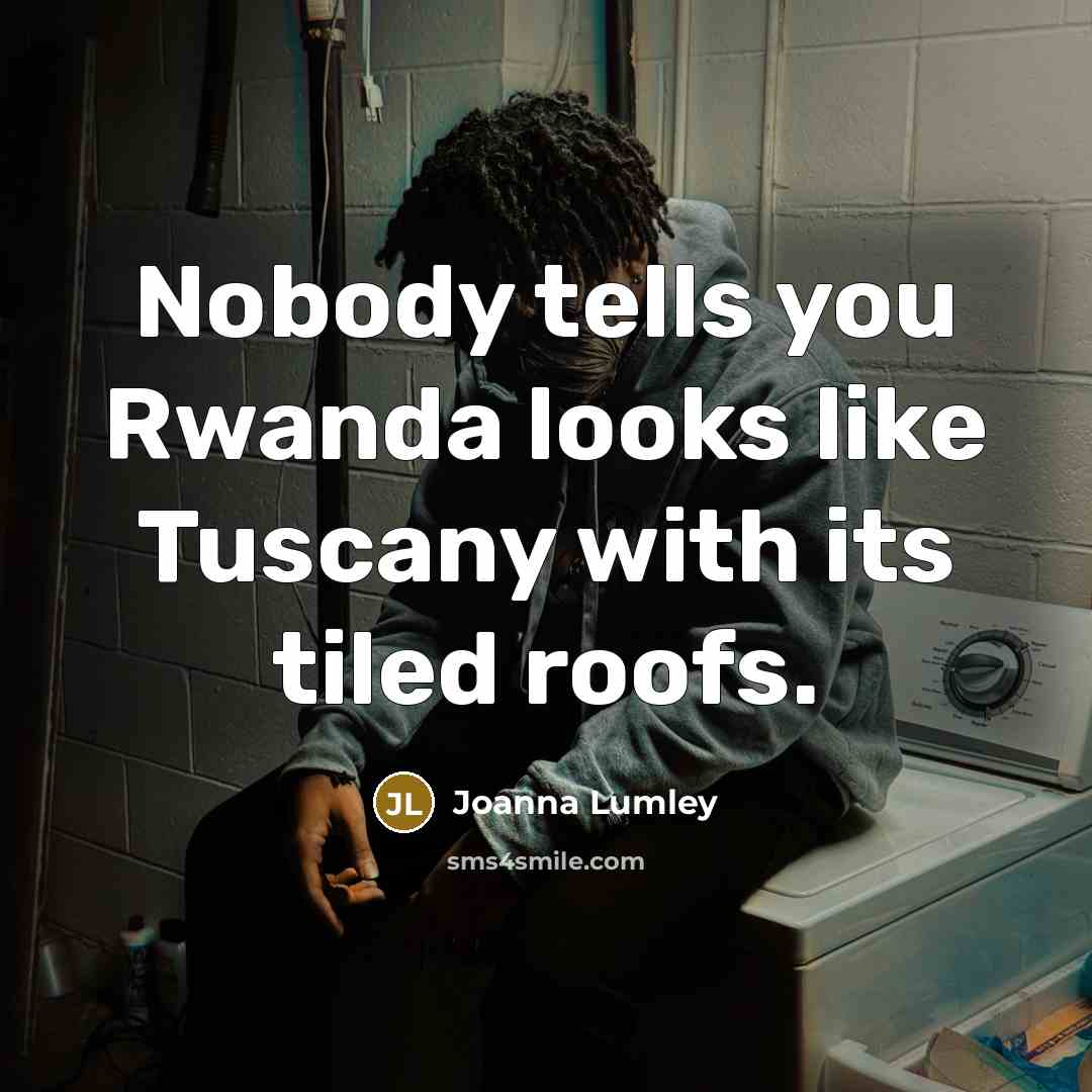 “Nobody tells you Rwanda looks like Tuscany with its tiled…” quote by Joanna Lumley