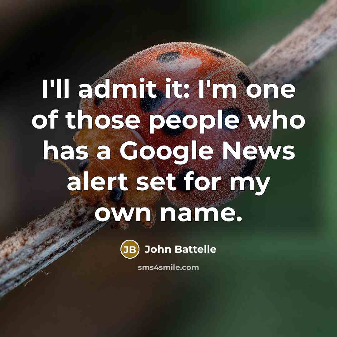 “I'll admit it: I'm one of those people who has…” quote by John Battelle