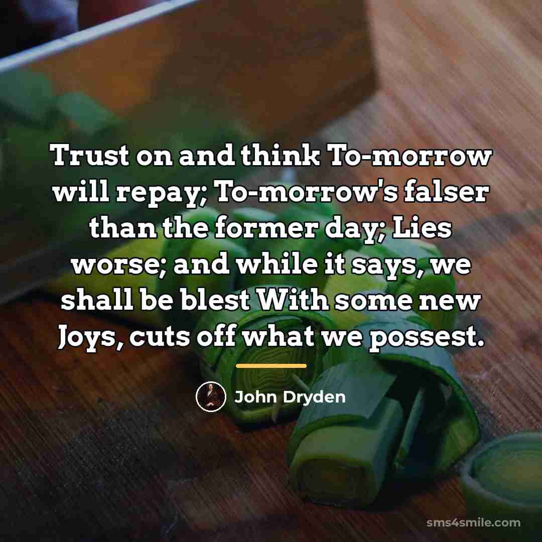 “Trust on and think To-morrow will repay; To-morrow's falser than…” quote by John Dryden
