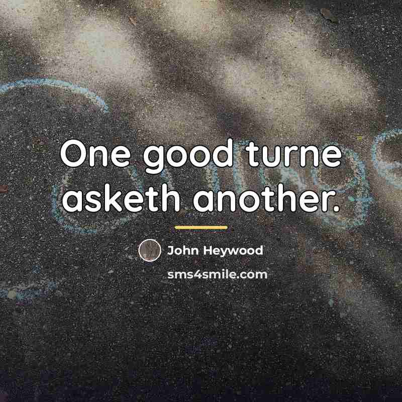 “One good turne asketh another.…” quote by John Heywood