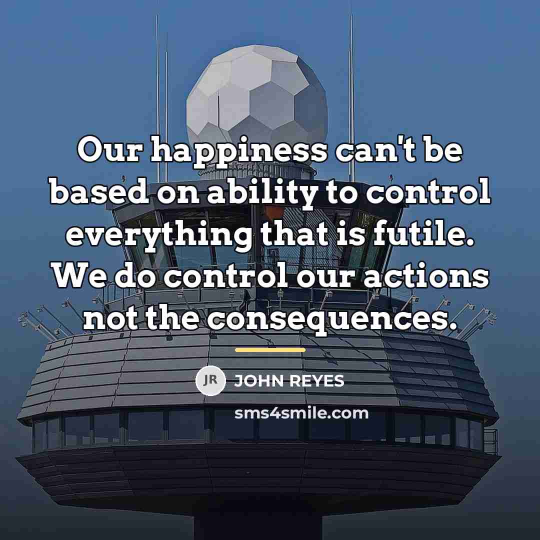 “Our happiness can't be based on ability to control everything…” quote by JOHN REYES