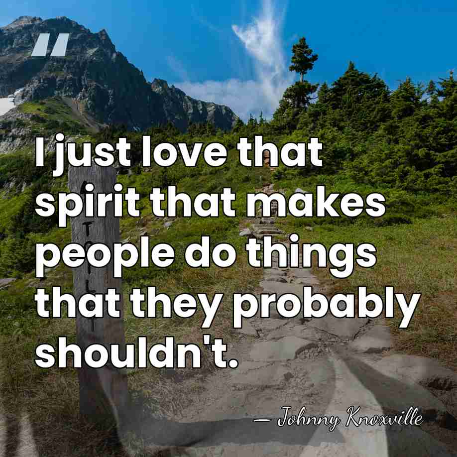 I just love that spirit that makes people do things that they&hellip; - Johnny Knoxville