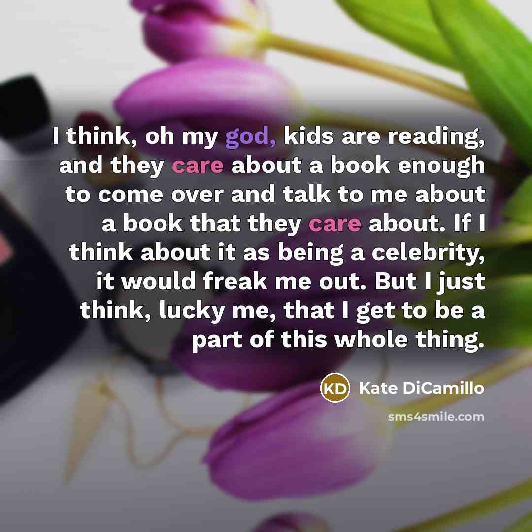 “I think, oh my god, kids are reading, and they…” quote by Kate DiCamillo