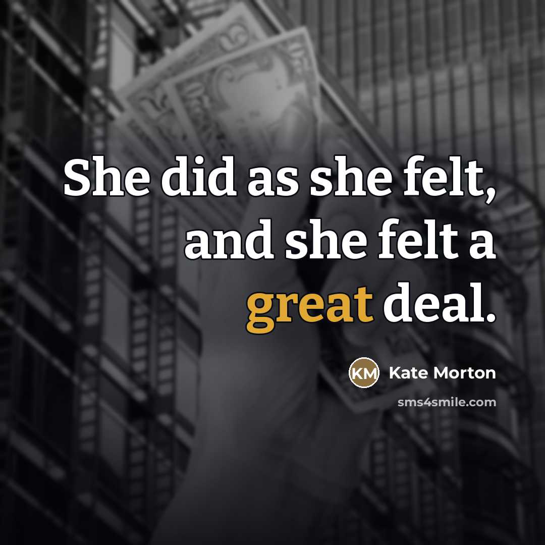 “She did as she felt, and she felt a great…” quote by Kate Morton