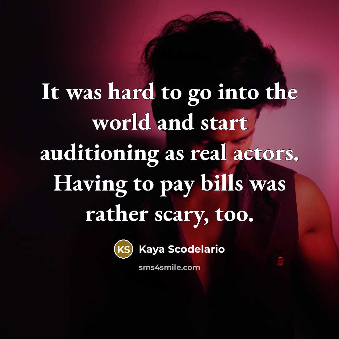 “It was hard to go into the world and start auditioning as real actors. Having to pay bills was rather scary, too.” quote by Kaya Scodelario