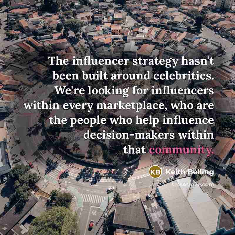 “The influencer strategy hasn't been built around celebrities. We're looking…” quote by Keith Belling
