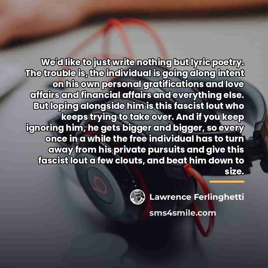 “We'd like to just write nothing but lyric poetry. The…” quote by Lawrence Ferlinghetti