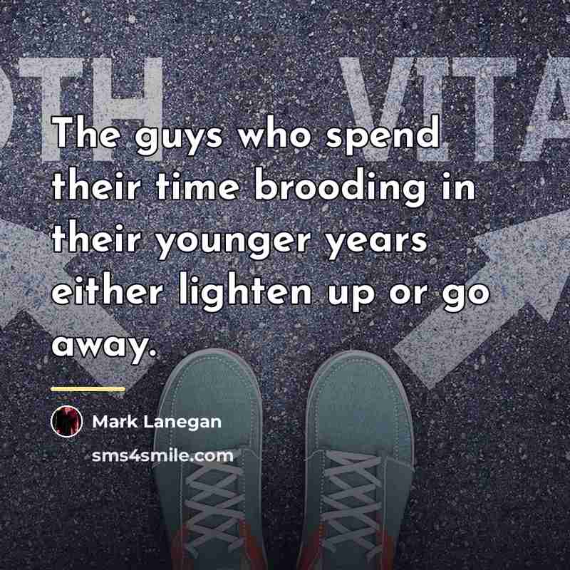 “The guys who spend their time brooding in their younger…” quote by Mark Lanegan