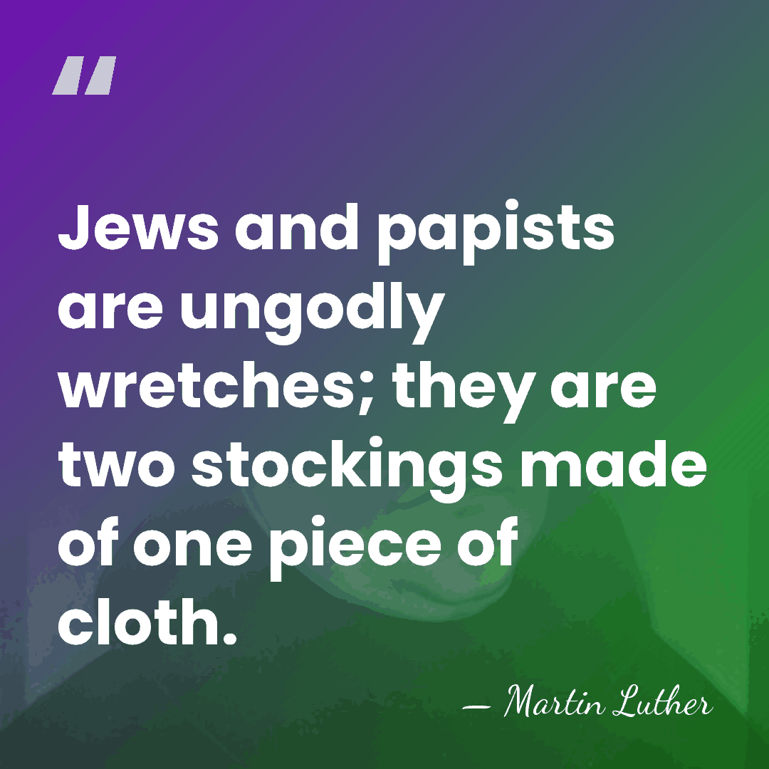 Jews and papists are ungodly wretches; they are two stockings made of&hellip; - Martin Luther