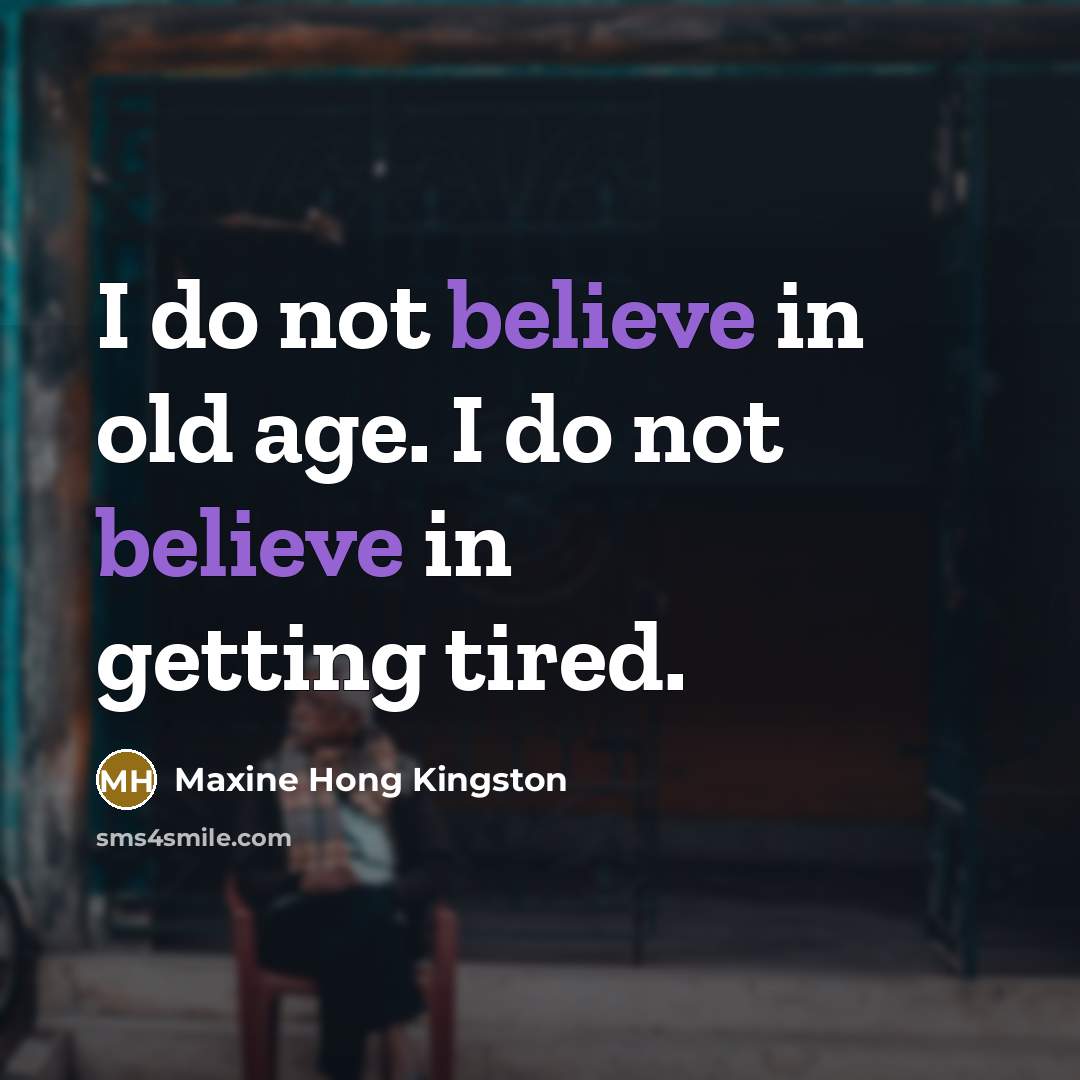 “I do not believe in old age. I do not…” quote by Maxine Hong Kingston