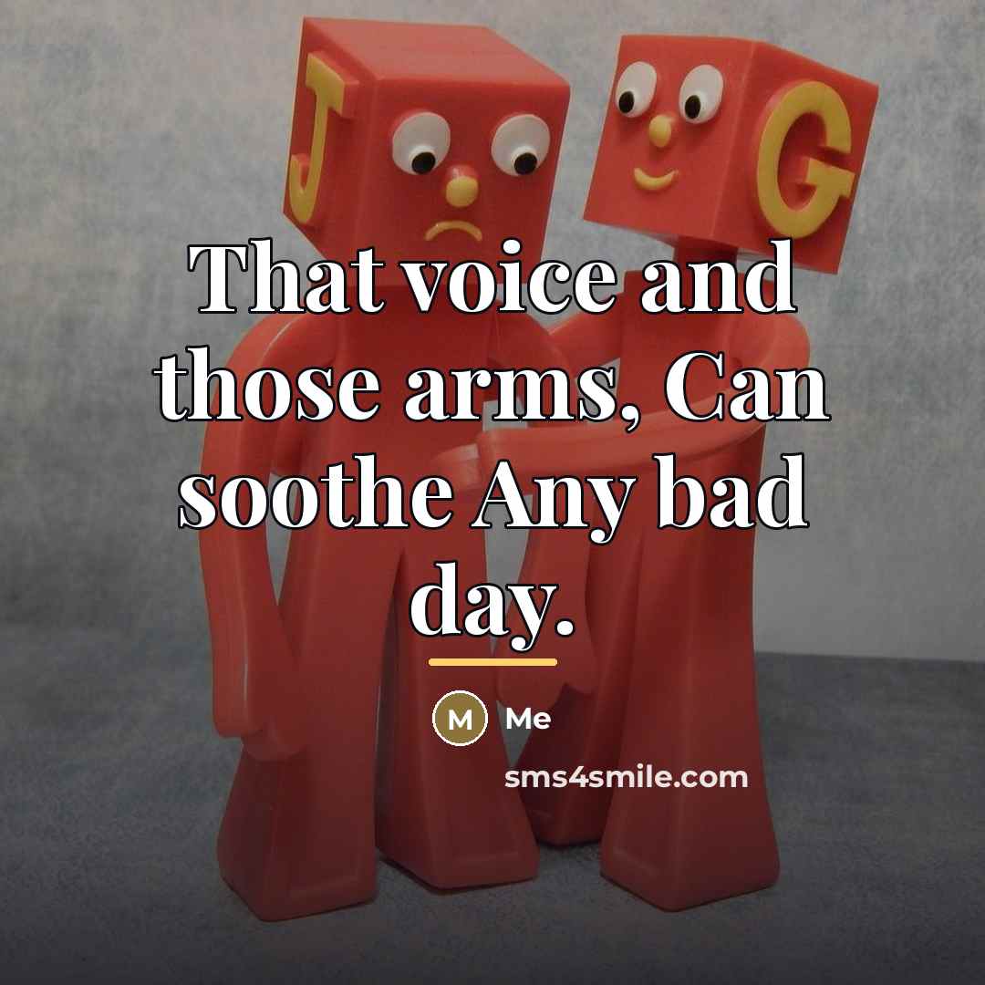 “That voice and those arms, Can soothe Any bad day.…” quote by Me
