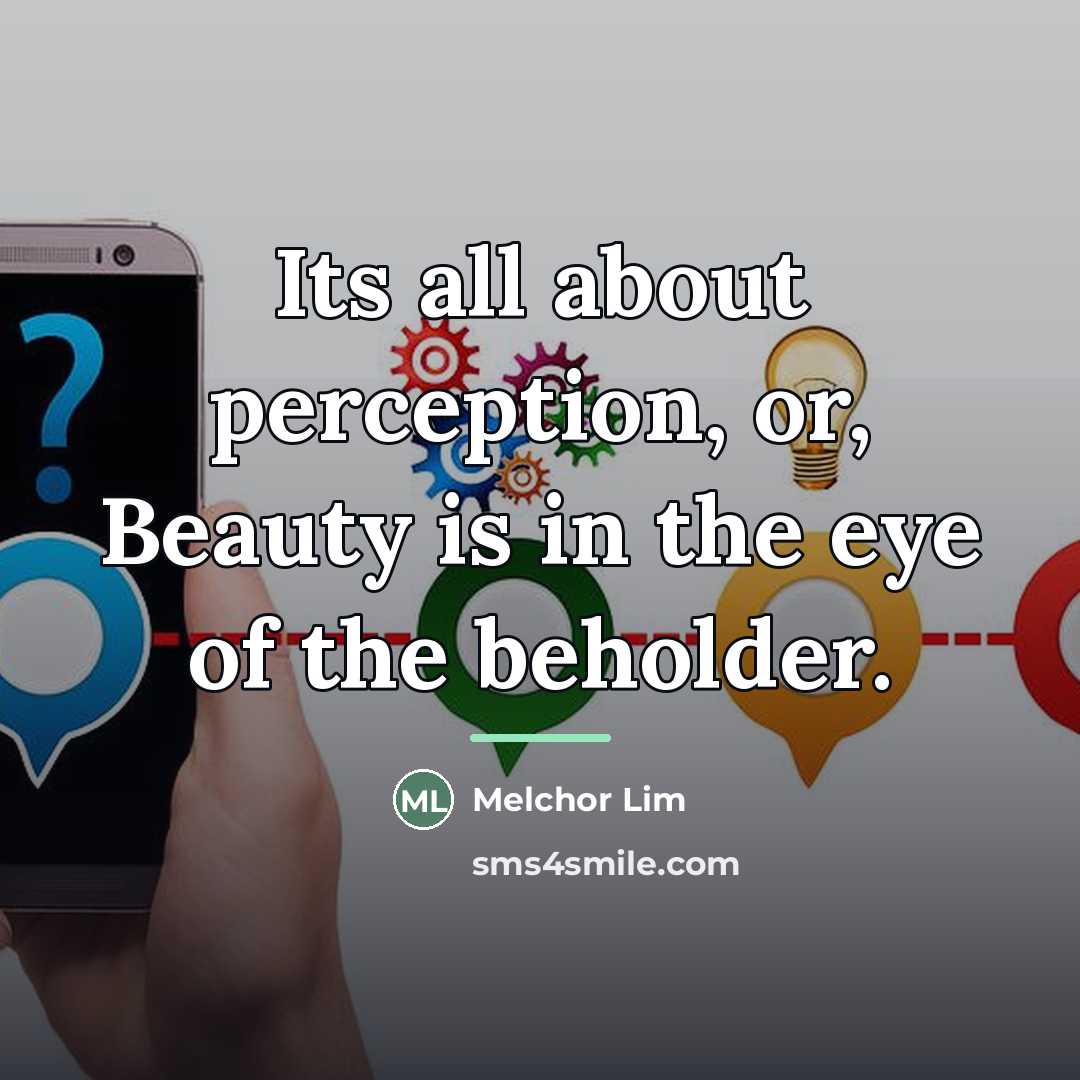 “Its all about perception, or, Beauty is in the eye…” quote by Melchor Lim