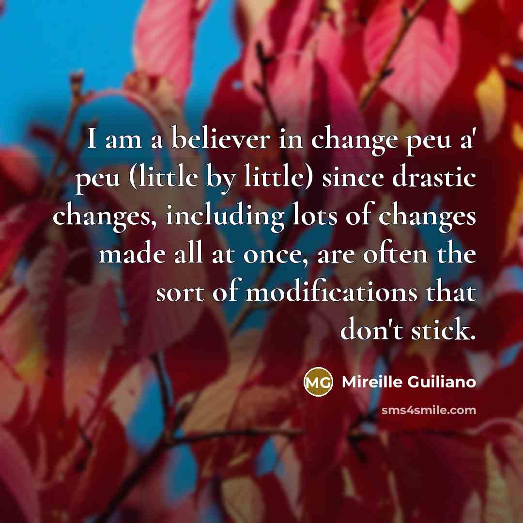 “I am a believer in change peu a` peu (little…” quote by Mireille Guiliano