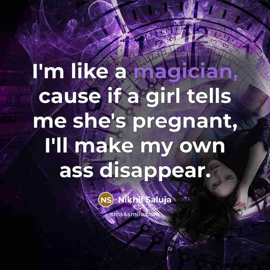“I'm like a magician, cause if a girl tells me she's pregnant, I'll make my own ass disappear.” quote by Nikhil Saluja