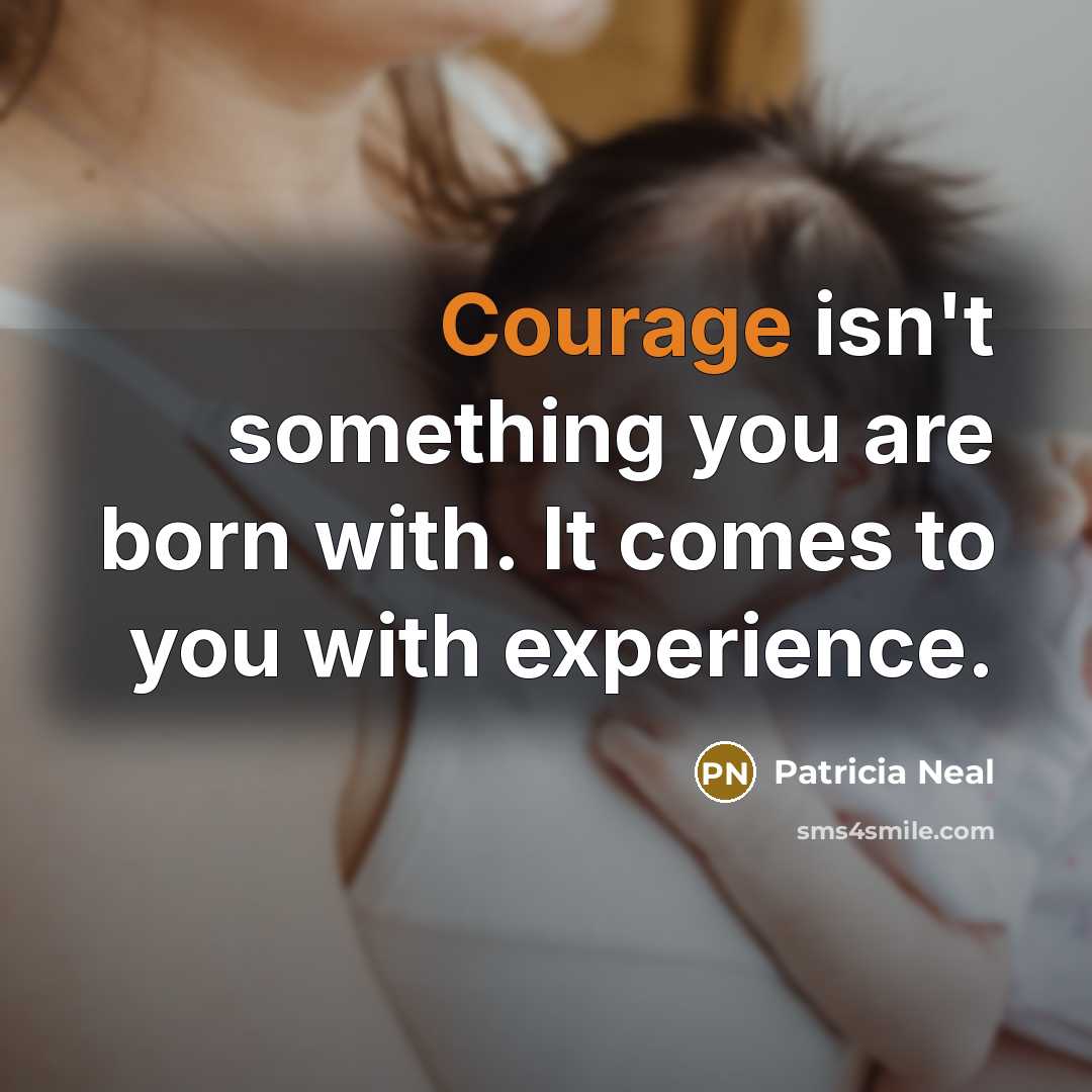 “Courage isn't something you are born with. It comes to…” quote by Patricia Neal