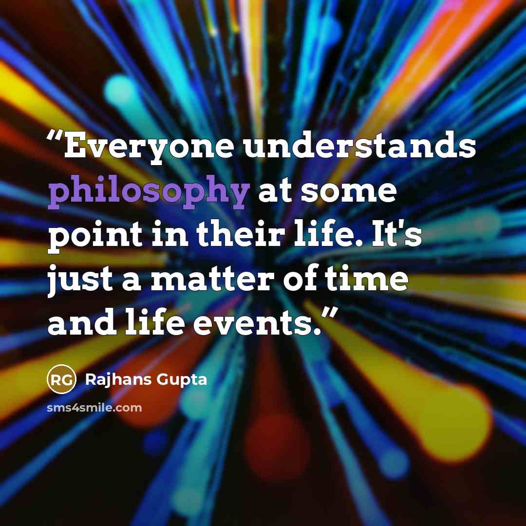 “Everyone understands philosophy at some point in their life. It's just a matter of time and life events.” quote by Rajhans Gupta