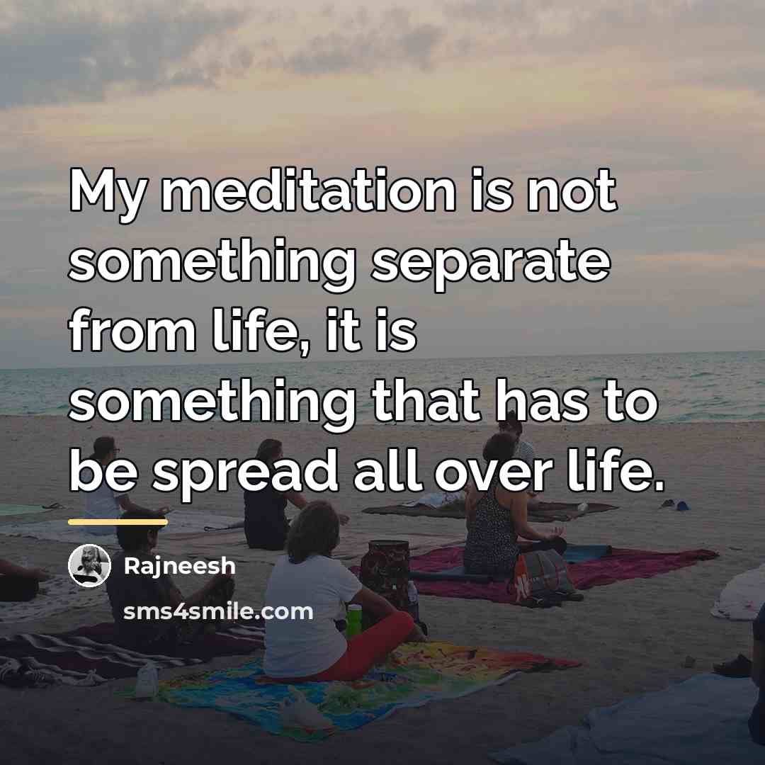 “My meditation is not something separate from life, it is…” quote by Rajneesh