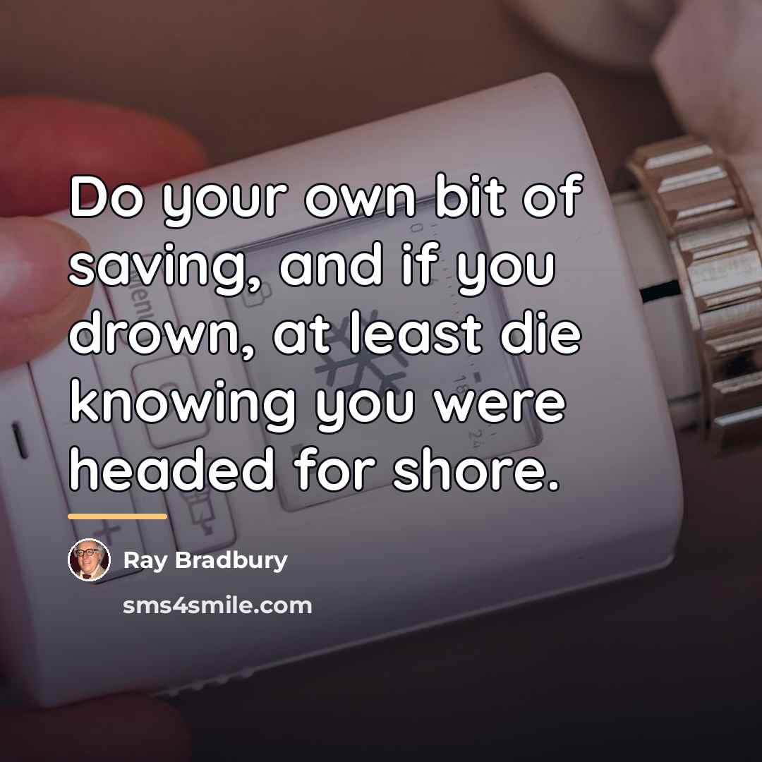“Do your own bit of saving, and if you drown,…” quote by Ray Bradbury