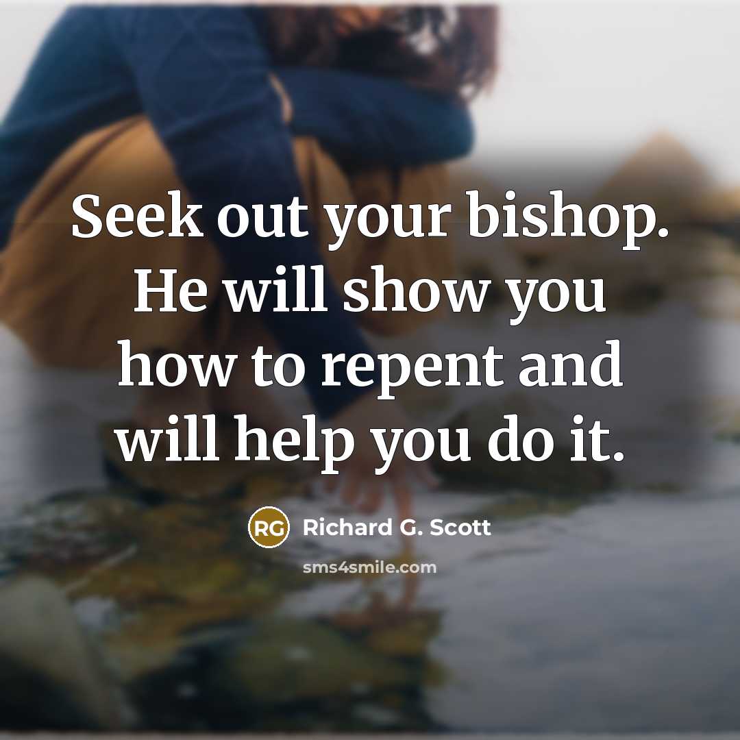 “Seek out your bishop. He will show you how to…” quote by Richard G. Scott