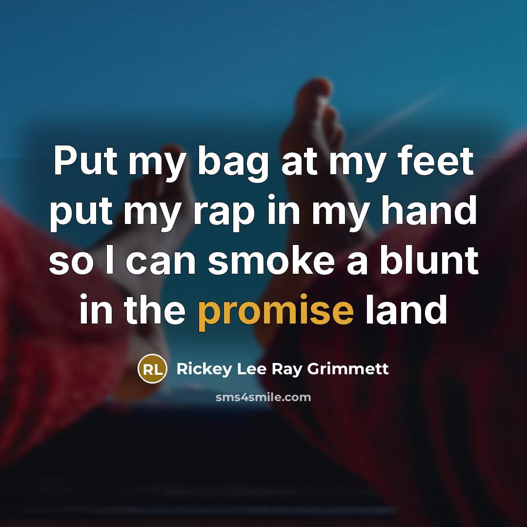 “Put my bag at my feet put my rap in my hand so I can smoke a blunt in the promise land” quote by Rickey Lee Ray Grimmett