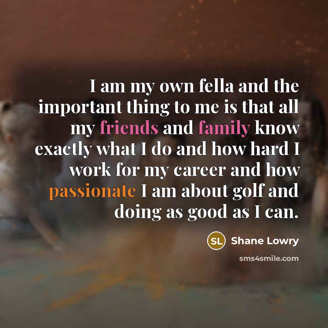 “I am my own fella and the important thing to…” quote by Shane Lowry