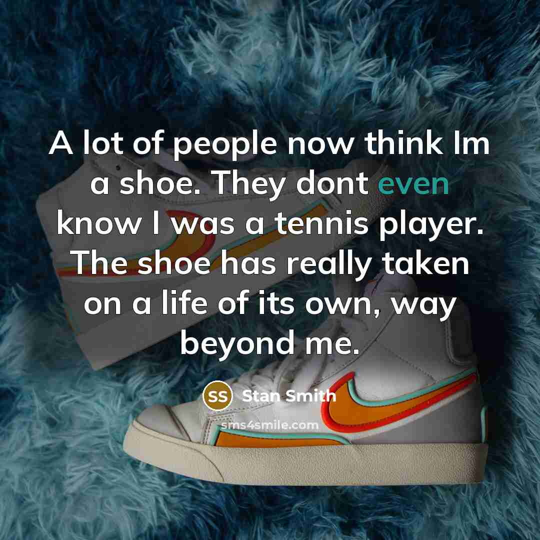“A lot of people now think Im a shoe. They…” quote by Stan Smith