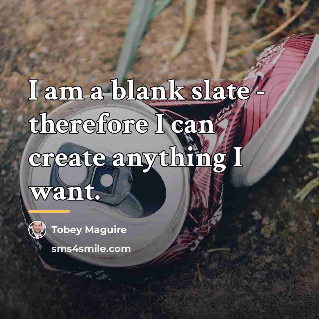“I am a blank slate - therefore I can create…” quote by Tobey Maguire