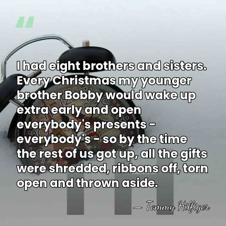 I had eight brothers and sisters. Every Christmas my younger brother Bobby&hellip; - Tommy Hilfiger