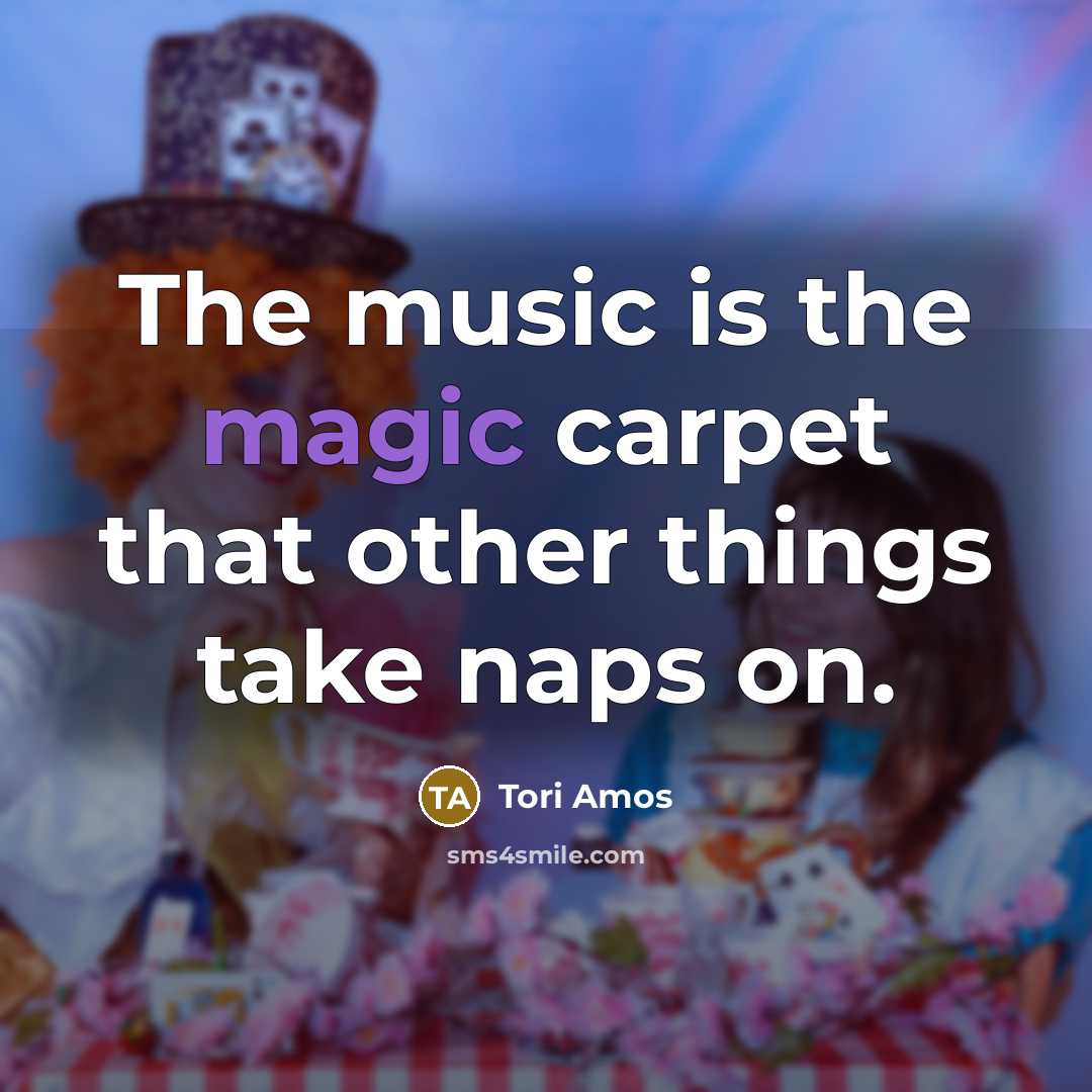 “The music is the magic carpet that other things take…” quote by Tori Amos