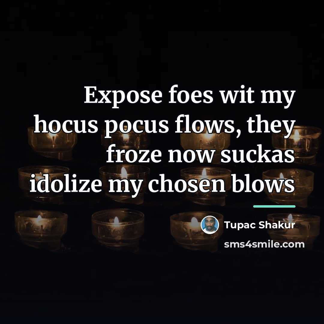 “Expose foes wit my hocus pocus flows, they froze now…” quote by Tupac Shakur