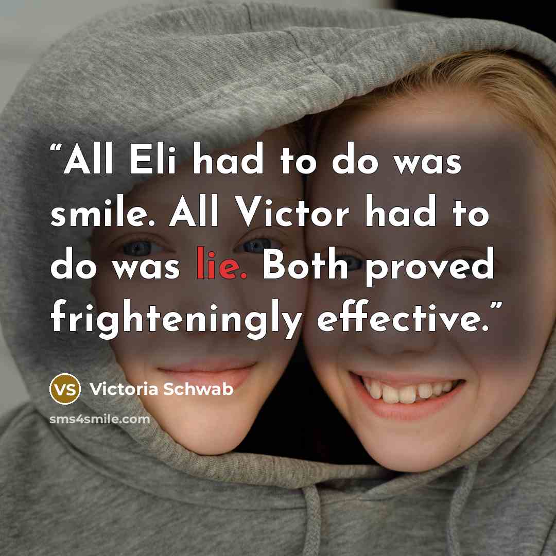 “All Eli had to do was smile. All Victor had to do was lie. Both proved frighteningly effective.” quote by Victoria Schwab