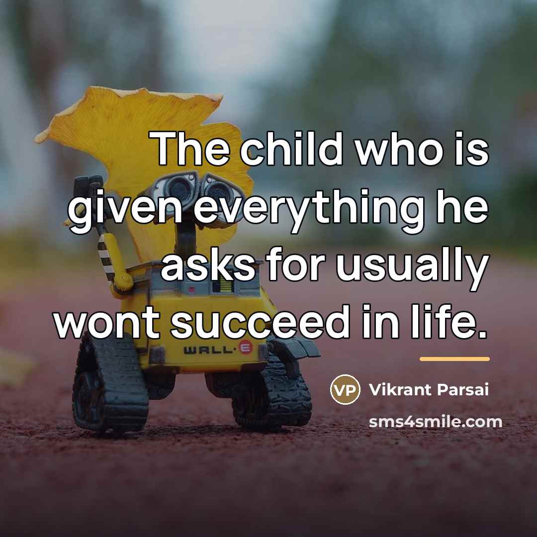 “The child who is given everything he asks for usually…” quote by Vikrant Parsai