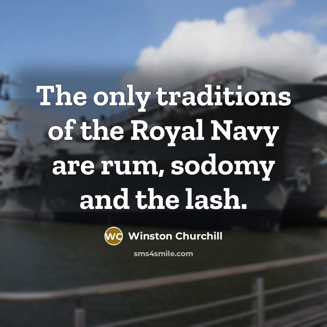 “The only traditions of the Royal Navy are rum, sodomy…” quote by Winston Churchill