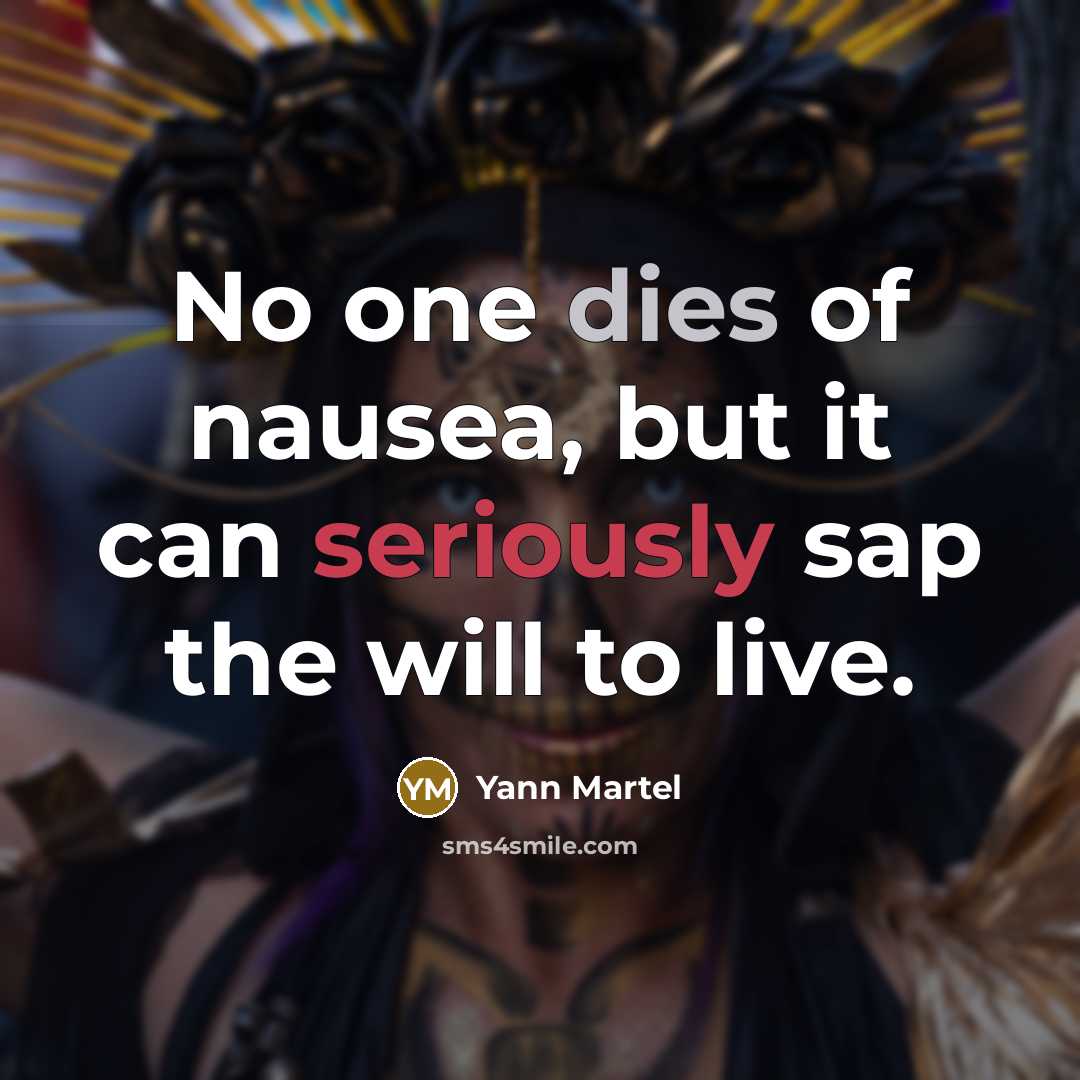 “No one dies of nausea, but it can seriously sap the will to live.” quote by Yann Martel