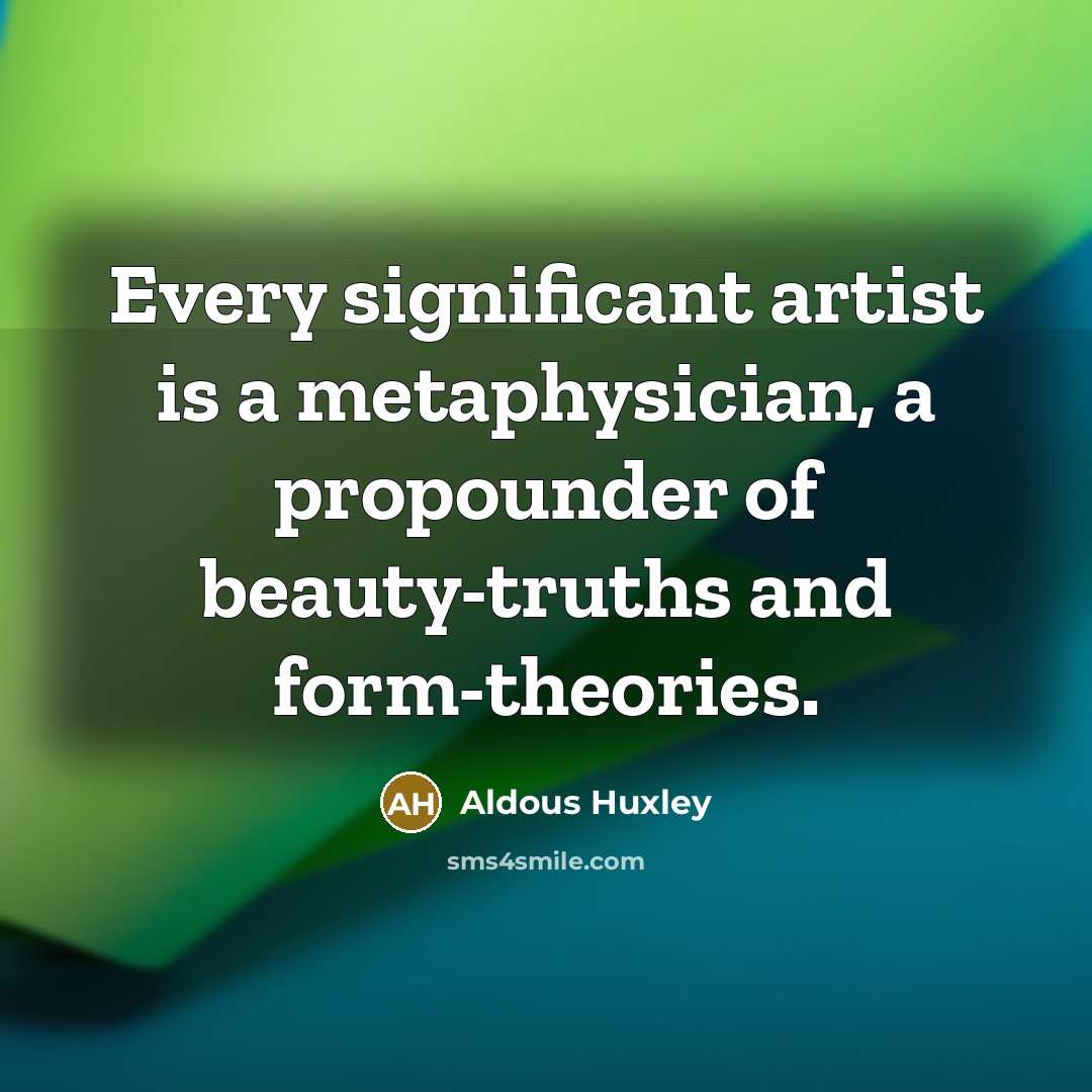 “Every significant artist is a metaphysician, a propounder of beauty-truths…” quote by Aldous Huxley
