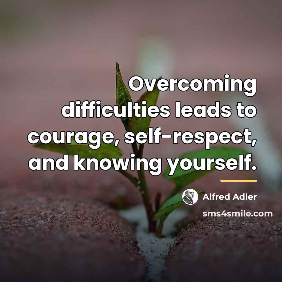 “Overcoming difficulties leads to courage, self-respect, and knowing yourself.…” quote by Alfred Adler