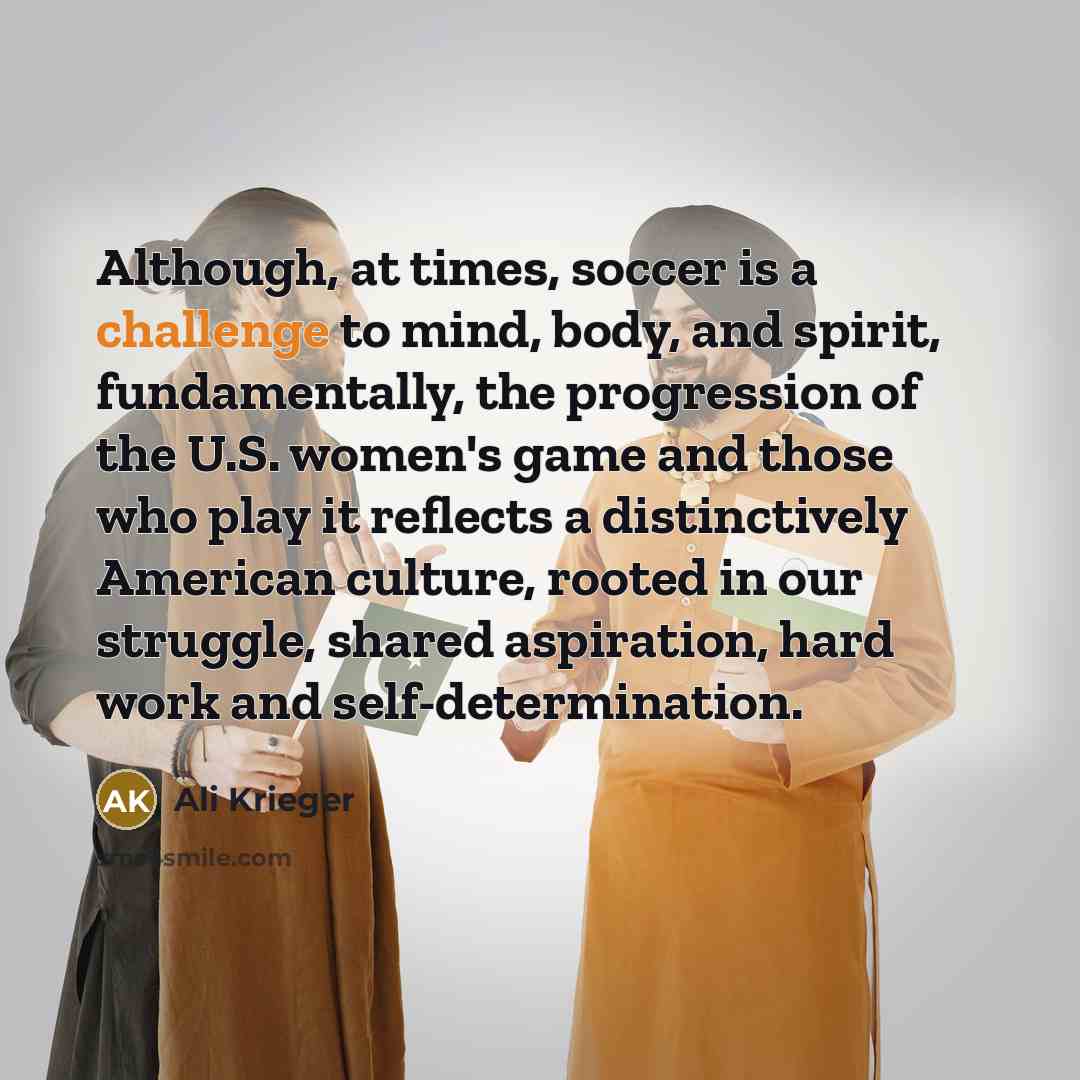 “Although, at times, soccer is a challenge to mind, body,…” quote by Ali Krieger